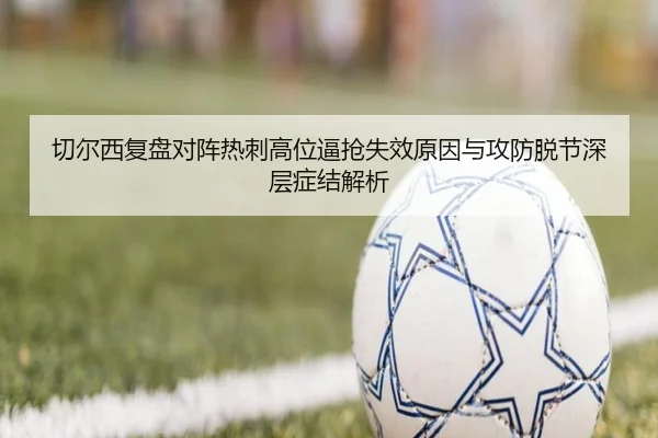 切尔西复盘对阵热刺高位逼抢失效原因与攻防脱节深层症结解析