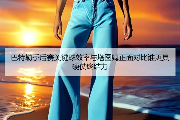 巴特勒季后赛关键球效率与塔图姆正面对比谁更具硬仗终结力
