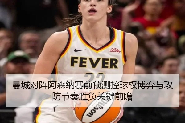 曼城对阵阿森纳赛前预测控球权博弈与攻防节奏胜负关键前瞻