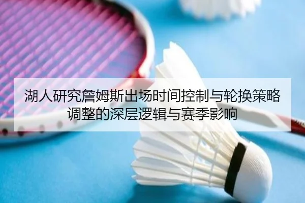 湖人研究詹姆斯出场时间控制与轮换策略调整的深层逻辑与赛季影响