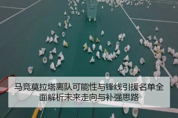 马竞莫拉塔离队可能性与锋线引援名单全面解析未来走向与补强思路