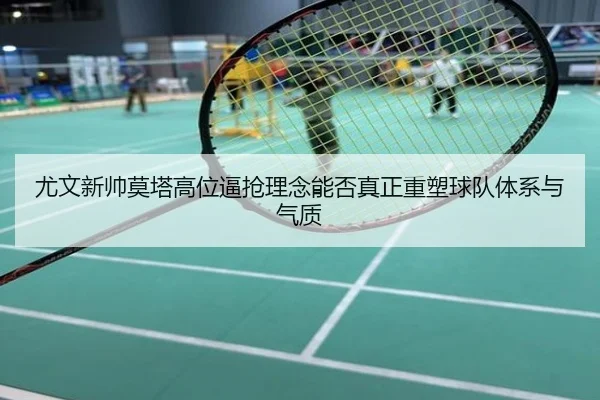 尤文新帅莫塔高位逼抢理念能否真正重塑球队体系与气质