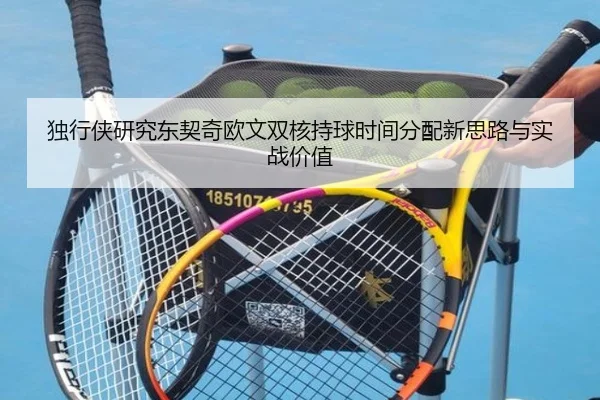 独行侠研究东契奇欧文双核持球时间分配新思路与实战价值