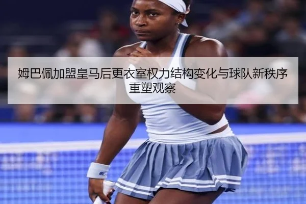 姆巴佩加盟皇马后更衣室权力结构变化与球队新秩序重塑观察
