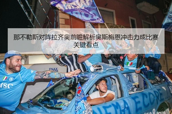 那不勒斯对阵拉齐奥前瞻解析奥斯梅恩冲击力成比赛关键看点