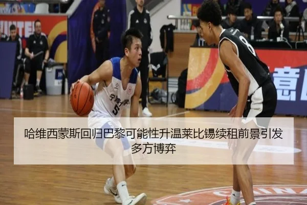 哈维西蒙斯回归巴黎可能性升温莱比锡续租前景引发多方博弈