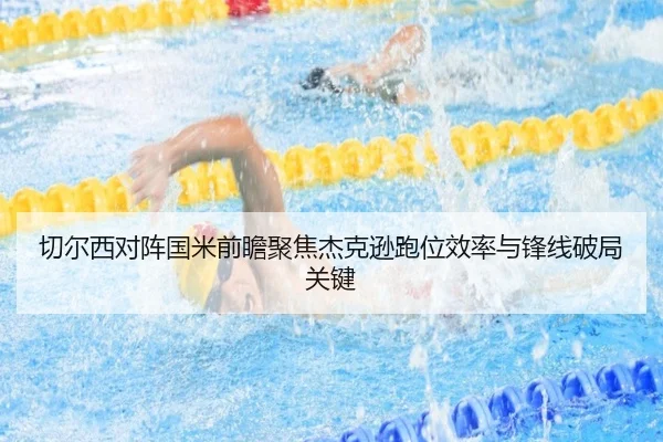 切尔西对阵国米前瞻聚焦杰克逊跑位效率与锋线破局关键